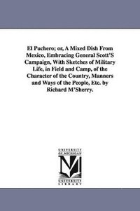 bokomslag El Puchero; or, A Mixed Dish From Mexico, Embracing General Scott'S Campaign, With Sketches of Military Life, in Field and Camp, of the Character of the Country, Manners and Ways of the People, Etc.