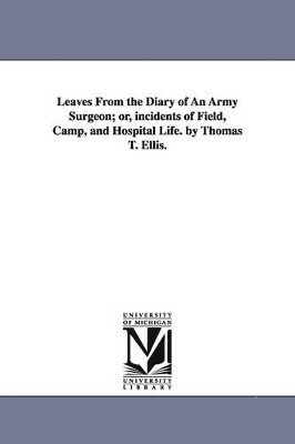 bokomslag Leaves from the Diary of an Army Surgeon; Or, Incidents of Field, Camp, and Hospital Life. by Thomas T. Ellis.
