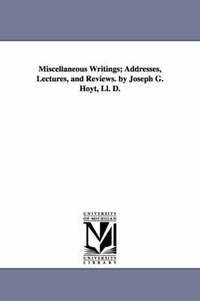 bokomslag Miscellaneous Writings; Addresses, Lectures, and Reviews. by Joseph G. Hoyt, Ll. D.