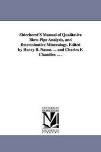 bokomslag Elderhorst'S Manual of Qualitative Blow-Pipe Analysis, and Determinative Mineralogy. Edited by Henry B. Nason. ... and Charles F. Chandler. ... .