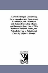 bokomslag Laws of Michigan Concerning the organization and Government of townships, and the Powers and Duties of township officers, and Boards of Supervisors. With Numerous Practical Forms, and Notes Referring