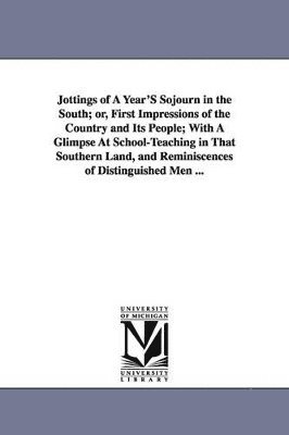 bokomslag Jottings of A Year'S Sojourn in the South; or, First Impressions of the Country and Its People; With A Glimpse At School-Teaching in That Southern Land, and Reminiscences of Distinguished Men ...