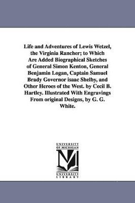 bokomslag Life and Adventures of Lewis Wetzel, the Virginia Rancher; to Which Are Added Biographical Sketches of General Simon Kenton, General Benjamin Logan, Captain Samuel Brady Governor isaac Shelby, and