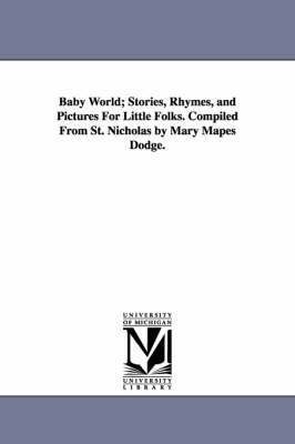 Baby World; Stories, Rhymes, and Pictures for Little Folks. Compiled from St. Nicholas by Mary Mapes Dodge. 1