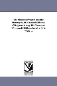 bokomslag The Mormon Prophet and His Harem; or, An Authentic History of Brigham Young, His Numerous Wives and Children. by Mrs. C. V. Waite ...