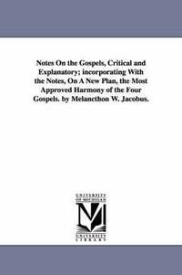 bokomslag Notes On the Gospels, Critical and Explanatory; incorporating With the Notes, On A New Plan, the Most Approved Harmony of the Four Gospels. by Melancthon W. Jacobus.