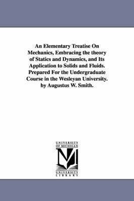 An Elementary Treatise On Mechanics, Embracing the theory of Statics and Dynamics, and Its Application to Solids and Fluids. Prepared For the Undergraduate Course in the Wesleyan University. by 1