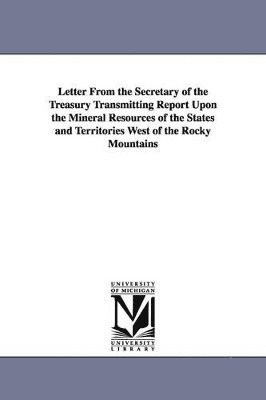 United States Dept of the Treasury, Stat United States Dept of the Treasury - Letter from the Secretary of the Treasury Transmitting Report Upon the Mineral Resources of the States and Territories West of the Rocky Mountains, Häftad