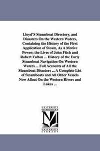 bokomslag Lloyd'S Steamboat Directory, and Disasters On the Western Waters, Containing the History of the First Application of Steam, As A Motive Power; the Lives of John Fitch and Robert Fulton ... History of