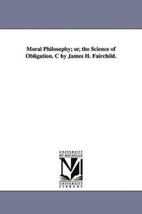 bokomslag Moral Philosophy; or, the Science of Obligation. C by James H. Fairchild.