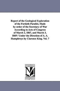 bokomslag Report of the Geological Exploration of the Fortieth Parallel, Made by order of the Secretary of War According to Acts of Congress of March 2, 1867, and March 3, 1869 / Under the Direction of A. A....
