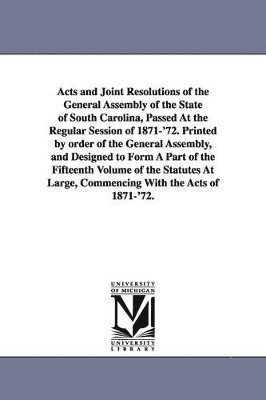 bokomslag Acts and Joint Resolutions of the General Assembly of the State of South Carolina, Passed at the Regular Session of 1871-'72. Printed by Order of the