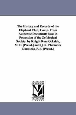 The History and Records of the Elephant Club; Comp. from Authentic Documents Now in Possession of the Zofological Society. by Knight Russ Ockside, M. 1