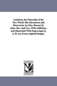 bokomslag Audubon, the Naturalist of the New World. His Adventures and Discoveries. by Mrs. Horace St. John. Rev. and Cor., With Additions, and Illustrated With Engravings by J. W. orr, From original Designs.