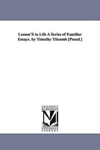 bokomslag Lesson's in Life a Series of Familiar Essays. by Timothy Titcomb [Pseud.]