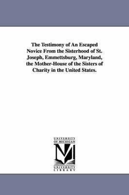 bokomslag The Testimony of An Escaped Novice From the Sisterhood of St. Joseph, Emmettsburg, Maryland, the Mother-House of the Sisters of Charity in the United States.
