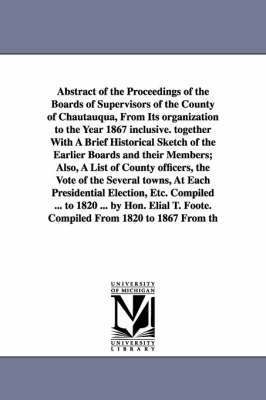 bokomslag Abstract of the Proceedings of the Boards of Supervisors of the County of Chautauqua, From Its organization to the Year 1867 inclusive. together With A Brief Historical Sketch of the Earlier Boards