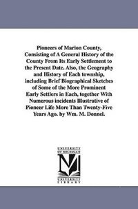 bokomslag Pioneers of Marion County, Consisting of A General History of the County From Its Early Settlement to the Present Date. Also, the Geography and History of Each township, including Brief Biographical