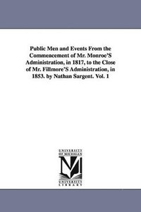 bokomslag Public Men and Events From the Commencement of Mr. Monroe'S Administration, in 1817, to the Close of Mr. Fillmore'S Administration, in 1853. by Nathan Sargent. Vol. 1