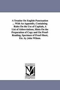 bokomslag A Treatise On English Punctuation ... With An Appendix, Containing Rules On the Use of Capitals, A List of Abbreviations, Hints On the Preparation of Copy and On Proof-Reading, Specimen of