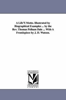 bokomslag A Life'S Motto. Illustrated by Biographical Examples ... by the Rev. Thomas Pelham Dale ... With A Frontispiece by J. D. Watson.