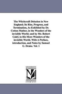 bokomslag The Witchcraft Delusion in New England; Its Rise, Progress, and Termination, As Exhibited by Dr. Cotton Mather, in the Wonders of the invisible World; and by Mr. Robert Calef, in His More Wonders of