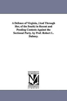 bokomslag A Defence of Virginia, (And Through Her, of the South) in Recent and Pending Contests Against the Sectional Party. by Prof. Robert L. Dabney.