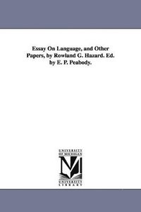 bokomslag Essay On Language, and Other Papers, by Rowland G. Hazard. Ed. by E. P. Peabody.