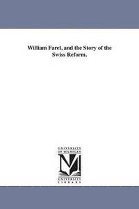 bokomslag William Farel, and the Story of the Swiss Reform.