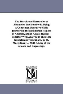 bokomslag The Travels and Researches of Alexander Von Humboldt; Being A Condensed Narrative of His Journeys in the Equinoctial Regions of America, and in Asiatic Russia