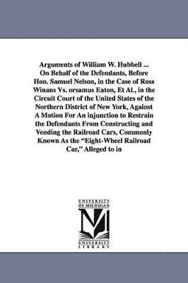 Arguments of William W. Hubbell ... on Behalf of the Defendants, Before Hon. Samuel Nelson, in the Case of Ross Winans vs. Orsamus Eaton, et al., in T 1