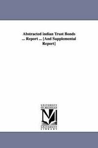 bokomslag Abstracted Indian Trust Bonds ... Report ... [And Supplemental Report]
