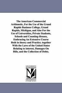 bokomslag The American Commercial Arithmetic, For the Use of the Grand Rapids Business College, Grand Rapids, Michigan, and Also For the Use of Universities, Private Students, Schools and Counting-Houses,