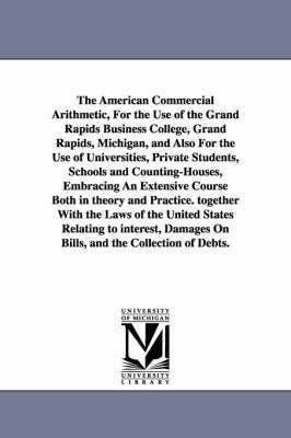 bokomslag The American Commercial Arithmetic, For the Use of the Grand Rapids Business College, Grand Rapids, Michigan, and Also For the Use of Universities, Private Students, Schools and Counting-Houses,