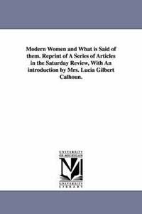 bokomslag Modern Women and What Is Said of Them. Reprint of a Series of Articles in the Saturday Review, with an Introduction by Mrs. Lucia Gilbert Calhoun.