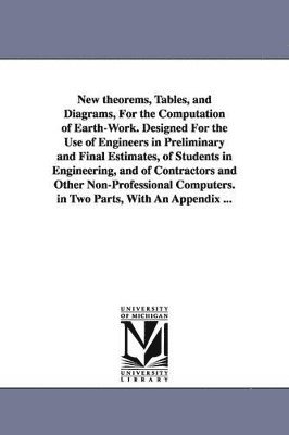 bokomslag New theorems, Tables, and Diagrams, For the Computation of Earth-Work. Designed For the Use of Engineers in Preliminary and Final Estimates, of Students in Engineering, and of Contractors and Other