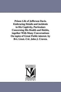 bokomslag Prison Life of Jefferson Davis. Embracing Details and incidents in His Captivity, Particulars Concerning His Health and Habits, together With Many Conversations On topics of Great Public interest. by