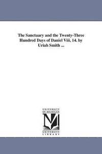 bokomslag The Sanctuary and the Twenty-Three Hundred Days of Daniel Viii, 14. by Uriah Smith ...