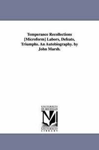bokomslag Temperance Recollections [Microform] Labors, Defeats, Triumphs. An Autobiography. by John Marsh.