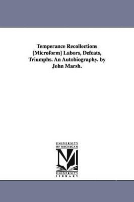 bokomslag Temperance Recollections [Microform] Labors, Defeats, Triumphs. An Autobiography. by John Marsh.