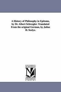 bokomslag A History of Philosophy in Epitome, by Dr. Albert Schwegler. Translated From the original German, by Julius H. Seelye.
