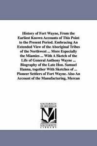 bokomslag History of Fort Wayne, From the Earliest Known Accounts of This Point to the Present Period. Embracing An Extended View of the Aboriginal Tribes of the Northwest ... More Especially the Miamies ...