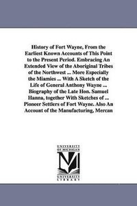 bokomslag History of Fort Wayne, From the Earliest Known Accounts of This Point to the Present Period. Embracing An Extended View of the Aboriginal Tribes of the Northwest ... More Especially the Miamies ...