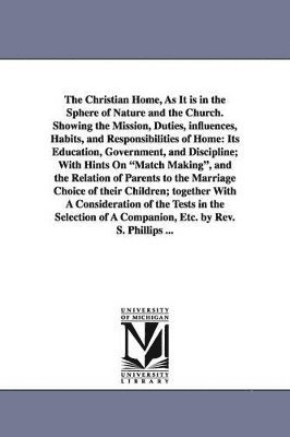 bokomslag The Christian Home, As It is in the Sphere of Nature and the Church. Showing the Mission, Duties, influences, Habits, and Responsibilities of Home