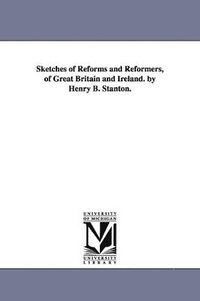 bokomslag Sketches of Reforms and Reformers, of Great Britain and Ireland. by Henry B. Stanton.