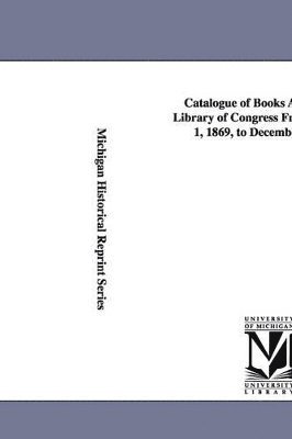 Of Congress Library of Congress Catalog, Library of Congress Catalog - Catalogue of Books Added to the Library of Congress from December 1, 1869, to December 1, 1870., Häftad