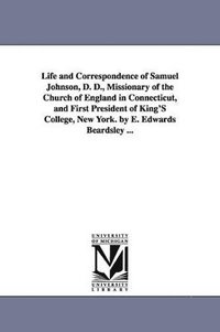 bokomslag Life and Correspondence of Samuel Johnson, D. D., Missionary of the Church of England in Connecticut, and First President of King'S College, New York. by E. Edwards Beardsley ...