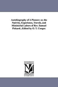 bokomslag Autobiography of A Pioneer; or, the Nativity, Experience, Travels, and Ministerial Labors of Rev. Samuel Pickard...Edited by O. T. Conger.