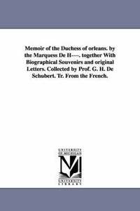 bokomslag Memoir of the Duchess of Orleans. by the Marquess de H----. Together with Biographical Souvenirs and Original Letters. Collected by Prof. G. H. de Sch