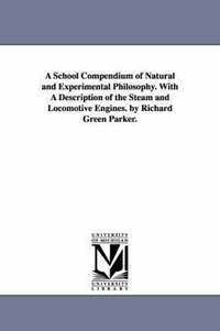 bokomslag A School Compendium of Natural and Experimental Philosophy. With A Description of the Steam and Locomotive Engines. by Richard Green Parker.
